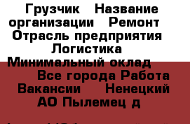 Грузчик › Название организации ­ Ремонт  › Отрасль предприятия ­ Логистика › Минимальный оклад ­ 18 000 - Все города Работа » Вакансии   . Ненецкий АО,Пылемец д.